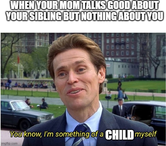 love you too mom | WHEN YOUR MOM TALKS GOOD ABOUT YOUR SIBLING BUT NOTHING ABOUT YOU; CHILD | image tagged in you know i'm something of a _ myself | made w/ Imgflip meme maker