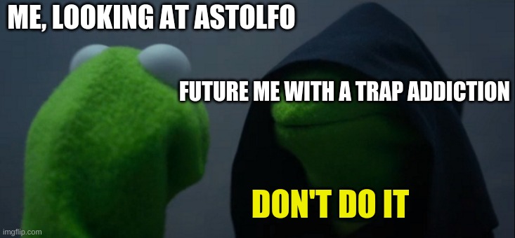 sadly it's true | ME, LOOKING AT ASTOLFO; FUTURE ME WITH A TRAP ADDICTION; DON'T DO IT | image tagged in memes,evil kermit | made w/ Imgflip meme maker