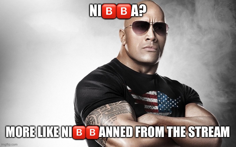 dwayne johnson | NI🅱️🅱️A? MORE LIKE NI🅱️🅱️ANNED FROM THE STREAM | image tagged in dwayne johnson | made w/ Imgflip meme maker