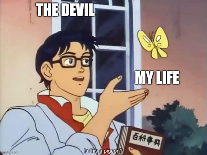If you know you know | THE DEVIL; MY LIFE | image tagged in anime butterfly meme | made w/ Imgflip meme maker