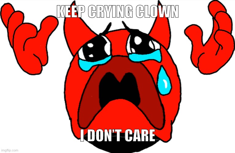 I traced the meme then made this. | KEEP CRYING CLOWN; I DON’T CARE | made w/ Imgflip meme maker