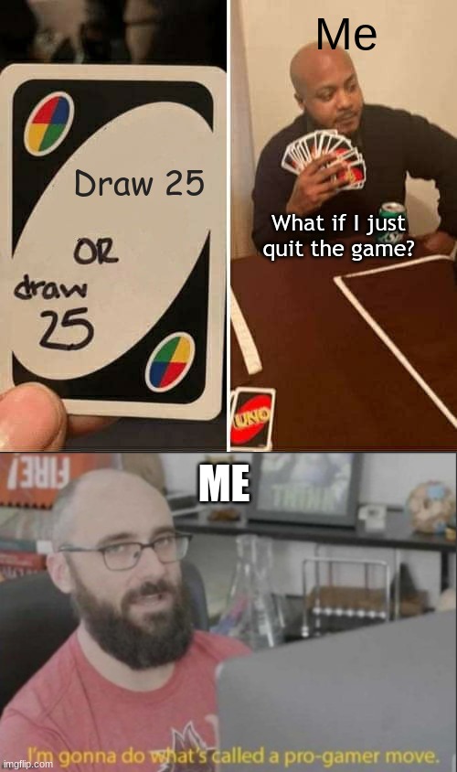 this is pretty funny | Me; Draw 25; What if I just quit the game? ME | image tagged in memes,uno draw 25 cards | made w/ Imgflip meme maker