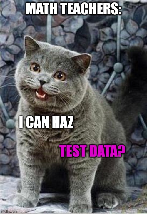 Prehistoric meme (teacher joke) | MATH TEACHERS:; I CAN HAZ; TEST DATA? | image tagged in i can has cheezburger cat,math,test,data,teacher | made w/ Imgflip meme maker