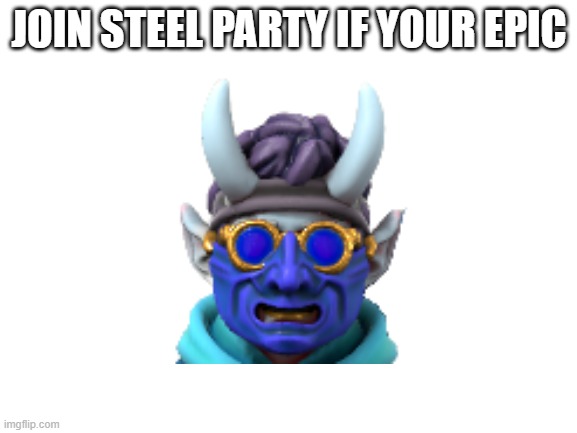 (F1 note: lol, no) | JOIN STEEL PARTY IF YOUR EPIC | image tagged in blank white template | made w/ Imgflip meme maker