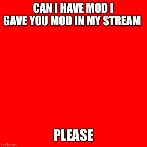 Blank Transparent Square | CAN I HAVE MOD I GAVE YOU MOD IN MY STREAM; PLEASE | image tagged in memes,blank transparent square | made w/ Imgflip meme maker