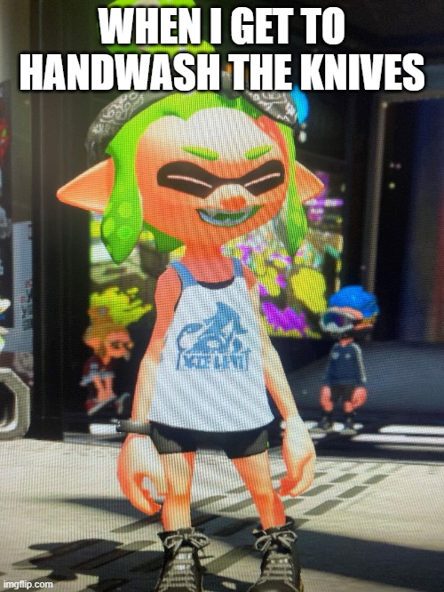 lol | WHEN I GET TO HANDWASH THE KNIVES | image tagged in legendthainkling's temp | made w/ Imgflip meme maker