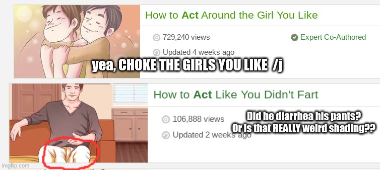 Uhm... WikiHow is.... let's say.... BAD | yea, CHOKE THE GIRLS YOU LIKE  /j; Did he diarrhea his pants? Or is that REALLY weird shading?? | image tagged in wikihow | made w/ Imgflip meme maker