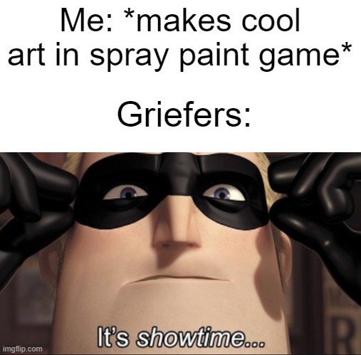 Why must they... | Me: *makes cool art in spray paint game*; Griefers: | image tagged in it's showtime,spray paint,roblox,roblox meme | made w/ Imgflip meme maker