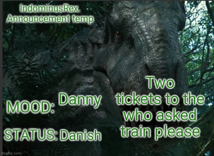 Danny | Two tickets to the who asked train please; Danny; Danish | image tagged in indominusrex announcement temp | made w/ Imgflip meme maker