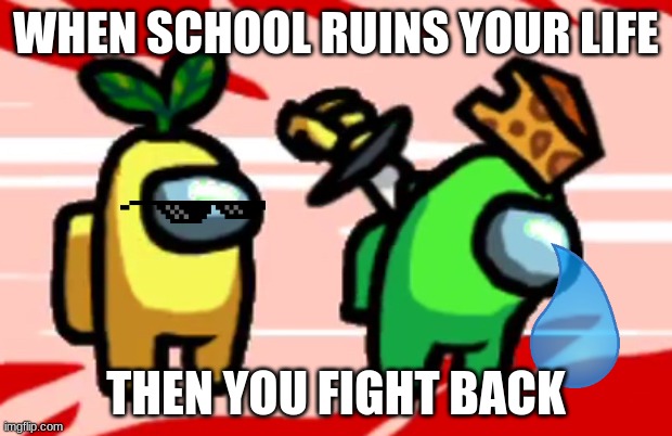 school vs you | WHEN SCHOOL RUINS YOUR LIFE; THEN YOU FIGHT BACK | image tagged in among us stab | made w/ Imgflip meme maker
