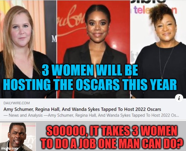 Get ready for cringiest Oscars ever | 3 WOMEN WILL BE HOSTING THE OSCARS THIS YEAR; SOOOOO, IT TAKES 3 WOMEN TO DO A JOB ONE MAN CAN DO? | image tagged in oscars,cringe | made w/ Imgflip meme maker