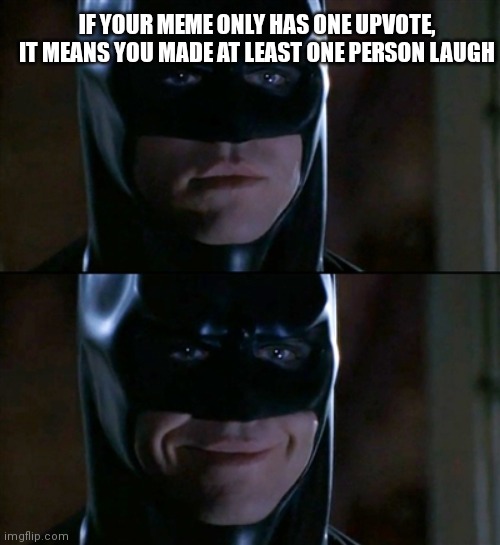 Image Title | IF YOUR MEME ONLY HAS ONE UPVOTE, IT MEANS YOU MADE AT LEAST ONE PERSON LAUGH | image tagged in memes,batman smiles | made w/ Imgflip meme maker