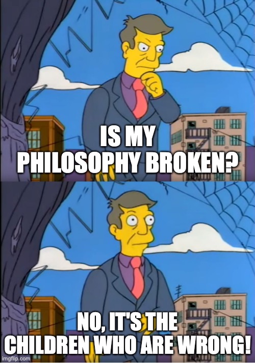 Skinner Out Of Touch | IS MY PHILOSOPHY BROKEN? NO, IT'S THE CHILDREN WHO ARE WRONG! | image tagged in skinner out of touch | made w/ Imgflip meme maker