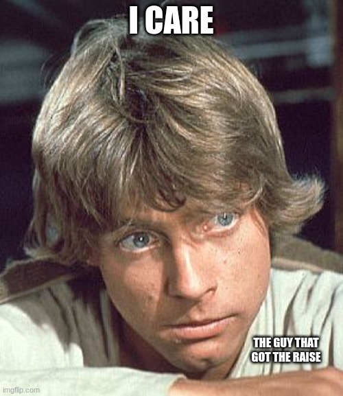 Luke Skywalker - I care | I CARE THE GUY THAT GOT THE RAISE | image tagged in luke skywalker - i care | made w/ Imgflip meme maker
