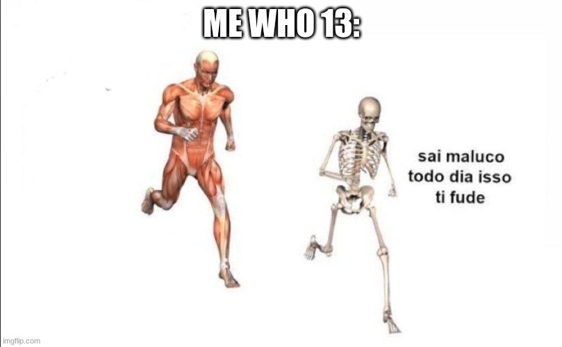 todo dia isso | ME WHO 13: | image tagged in todo dia isso | made w/ Imgflip meme maker