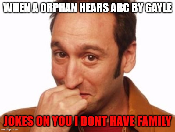 Joke's on you | WHEN A ORPHAN HEARS ABC BY GAYLE; JOKES ON YOU I DONT HAVE FAMILY | image tagged in joke's on you | made w/ Imgflip meme maker