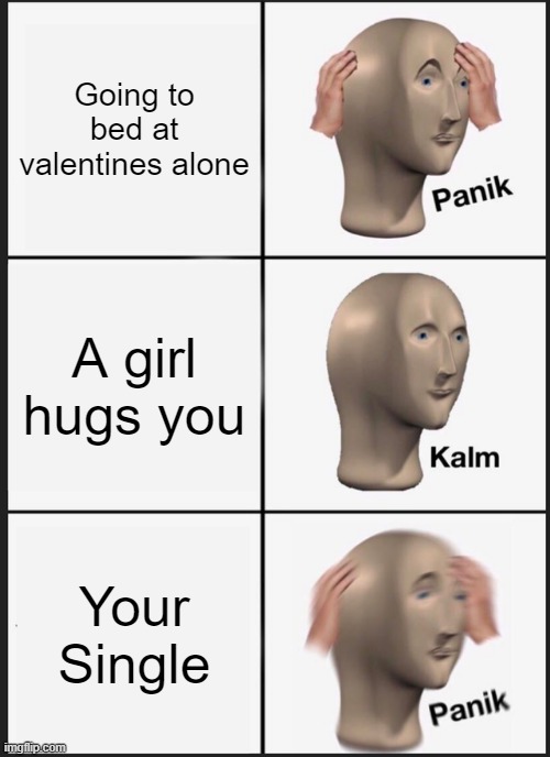 Panik Kalm Panik Meme | Going to bed at valentines alone; A girl hugs you; Your Single | image tagged in memes,panik kalm panik | made w/ Imgflip meme maker