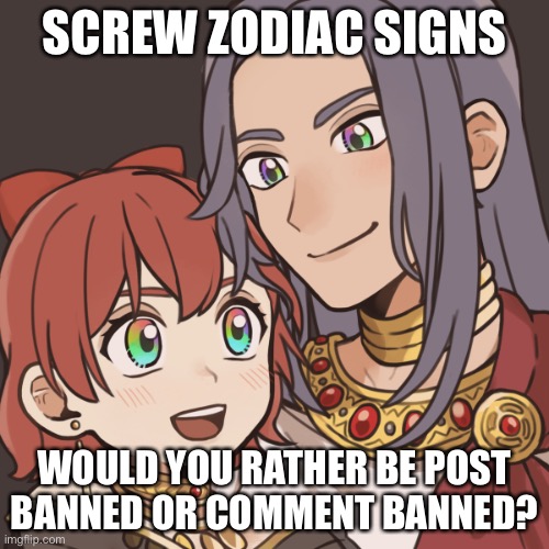 Sayori and Sephiroth | SCREW ZODIAC SIGNS; WOULD YOU RATHER BE POST BANNED OR COMMENT BANNED? | image tagged in sayori and sephiroth | made w/ Imgflip meme maker