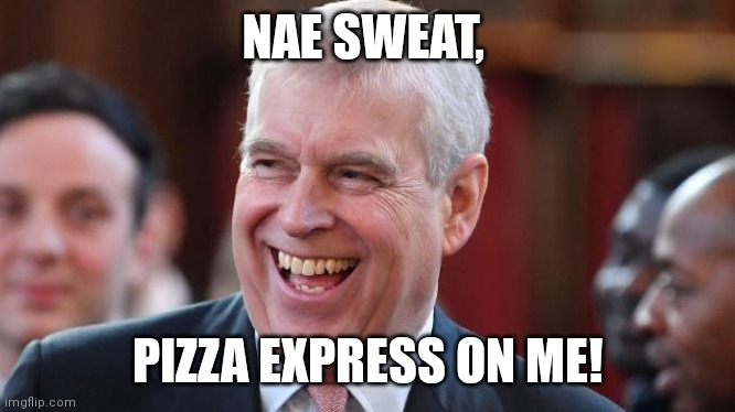 Pizza Express Woking | NAE SWEAT, PIZZA EXPRESS ON ME! | image tagged in prince andrew | made w/ Imgflip meme maker