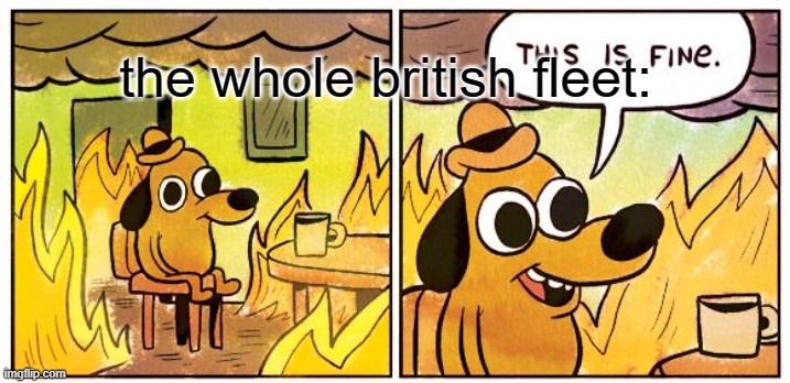 This Is Fine Meme | the whole british fleet: | image tagged in memes,this is fine | made w/ Imgflip meme maker