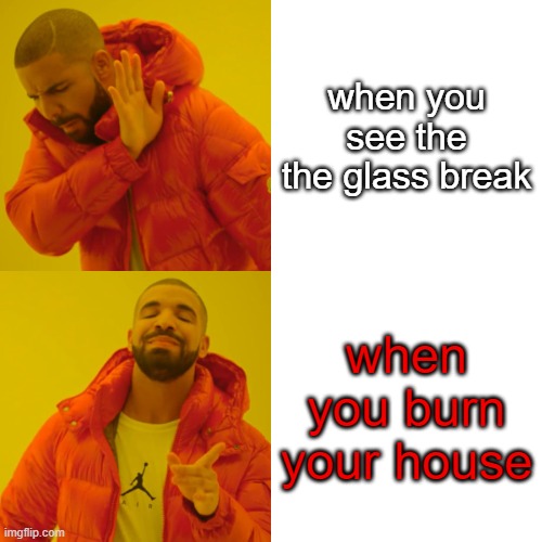 hmmmmmmmmmmmmmmmmmmmmmmm | when you see the the glass break; when you burn your house | image tagged in memes,drake hotline bling | made w/ Imgflip meme maker