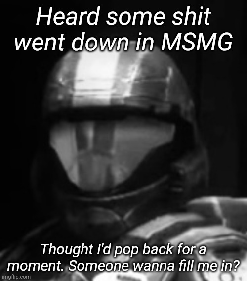 Halo 3 ODST The Rookie | Heard some shit went down in MSMG; Thought I'd pop back for a moment. Someone wanna fill me in? | image tagged in halo 3 odst the rookie | made w/ Imgflip meme maker