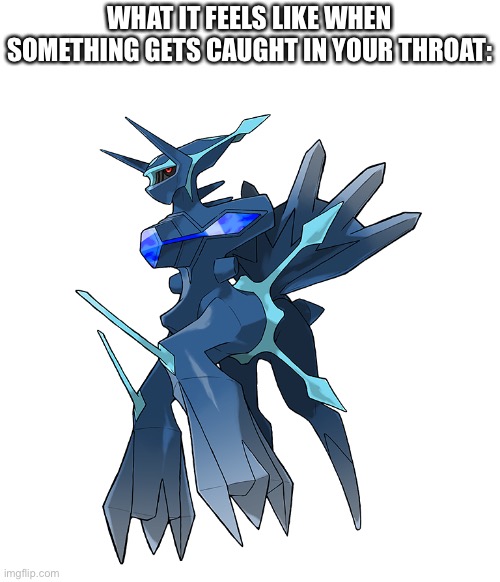 WHAT IT FEELS LIKE WHEN SOMETHING GETS CAUGHT IN YOUR THROAT: | image tagged in dialgia,pokemon,memes | made w/ Imgflip meme maker