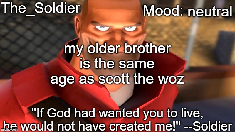 The_Soldier temp | neutral; my older brother is the same age as scott the woz | image tagged in the_soldier temp | made w/ Imgflip meme maker