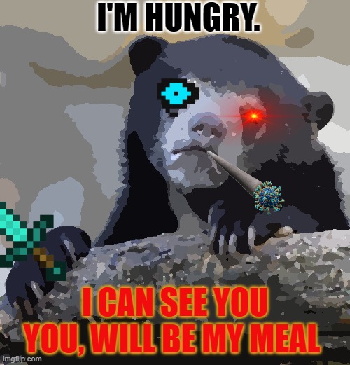 Confession Bear Meme | I'M HUNGRY. I CAN SEE YOU YOU, WILL BE MY MEAL | image tagged in memes,confession bear | made w/ Imgflip meme maker