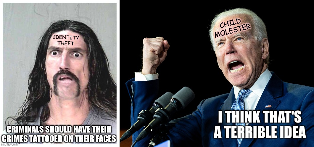 Joe Biden does not approve | CHILD MOLESTER; IDENTITY THEFT; I THINK THAT'S A TERRIBLE IDEA; CRIMINALS SHOULD HAVE THEIR CRIMES TATTOOED ON THEIR FACES | image tagged in confused criminal,joe biden's fist | made w/ Imgflip meme maker