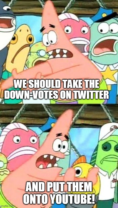 Does no one listen to the people actually using the website!? | WE SHOULD TAKE THE DOWN-VOTES ON TWITTER; AND PUT THEM ONTO YOUTUBE! | image tagged in memes,put it somewhere else patrick,dislike,twitter,youtube,social media | made w/ Imgflip meme maker
