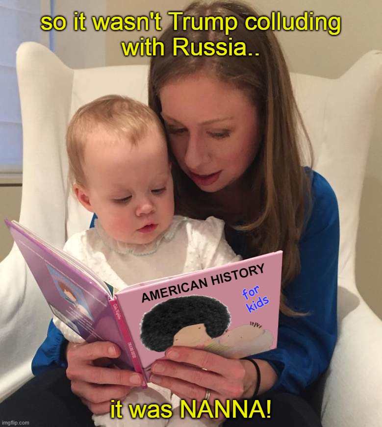 so it wasn't Trump colluding
with Russia.. AMERICAN HISTORY; for
kids; it was NANNA! | image tagged in hillary clinton,trump,barack obama,russia hoax,vladimir putin,russia-russia-russia | made w/ Imgflip meme maker