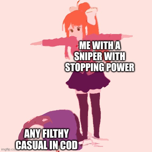 Monika t-posing on Sans | ME WITH A SNIPER WITH STOPPING POWER; ANY FILTHY CASUAL IN COD | image tagged in monika t-posing on sans | made w/ Imgflip meme maker