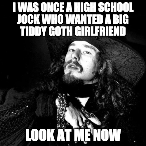 Conversion complete! |  I WAS ONCE A HIGH SCHOOL
JOCK WHO WANTED A BIG
TIDDY GOTH GIRLFRIEND; LOOK AT ME NOW | image tagged in goth pirate clubkid emo punk,goth,pirate,romantic,punk | made w/ Imgflip meme maker