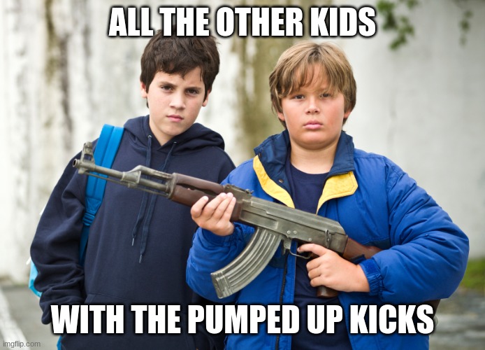 pumped up kicks  | ALL THE OTHER KIDS WITH THE PUMPED UP KICKS | image tagged in pumped up kicks | made w/ Imgflip meme maker