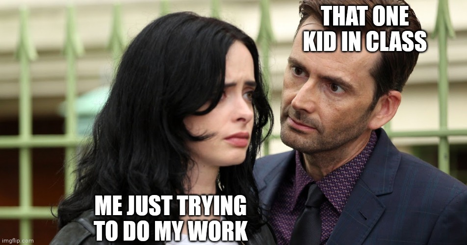 Omg that kid is so annoying! | THAT ONE KID IN CLASS; ME JUST TRYING TO DO MY WORK | image tagged in jessica jones death stare | made w/ Imgflip meme maker