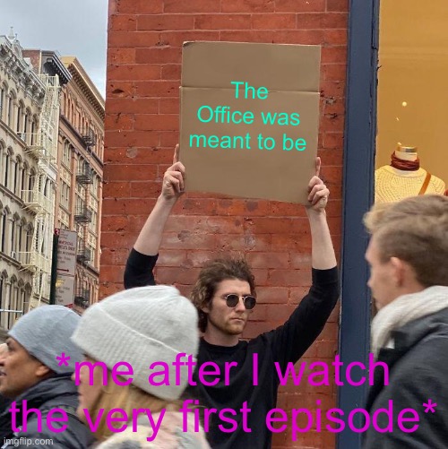 The Office was meant to be; *me after I watch the very first episode* | image tagged in memes,guy holding cardboard sign | made w/ Imgflip meme maker