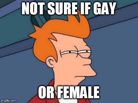 Futurama Fry Meme | NOT SURE IF GAY OR FEMALE | image tagged in memes,futurama fry | made w/ Imgflip meme maker