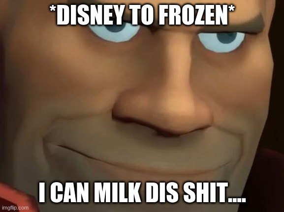 tru dat | *DISNEY TO FROZEN*; I CAN MILK DIS SHIT.... | image tagged in tf2 soldier | made w/ Imgflip meme maker