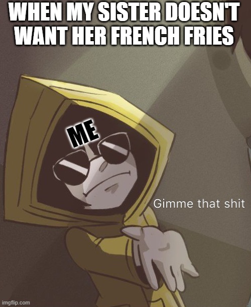 FrEnCh fRiEs | WHEN MY SISTER DOESN'T WANT HER FRENCH FRIES; ME | image tagged in gimme that six | made w/ Imgflip meme maker