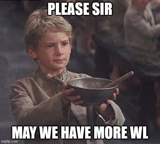 Please sir may I have some more | PLEASE SIR; MAY WE HAVE MORE WL | image tagged in please sir may i have some more | made w/ Imgflip meme maker