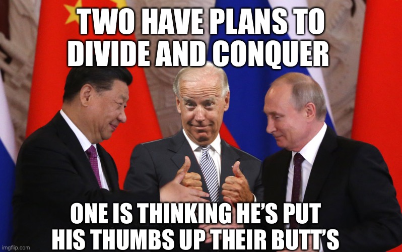 Blunders biden | TWO HAVE PLANS TO
DIVIDE AND CONQUER; ONE IS THINKING HE’S PUTTING 
HIS THUMBS UP THEIR BUTT’S | image tagged in all bout day cash | made w/ Imgflip meme maker