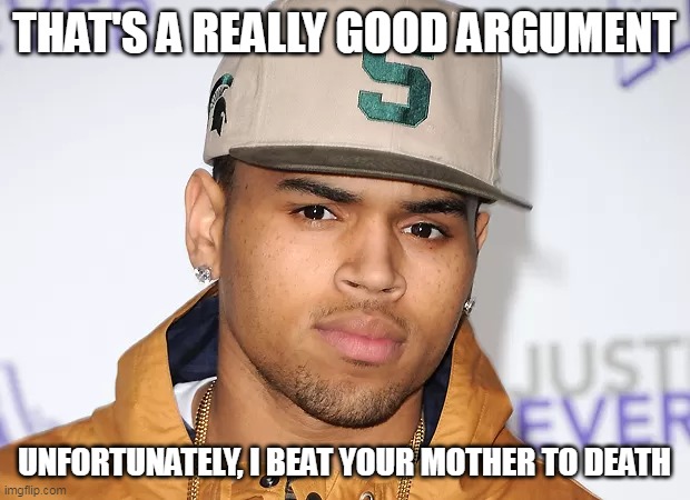  THAT'S A REALLY GOOD ARGUMENT; UNFORTUNATELY, I BEAT YOUR MOTHER TO DEATH | image tagged in memes,chris brown,argument | made w/ Imgflip meme maker