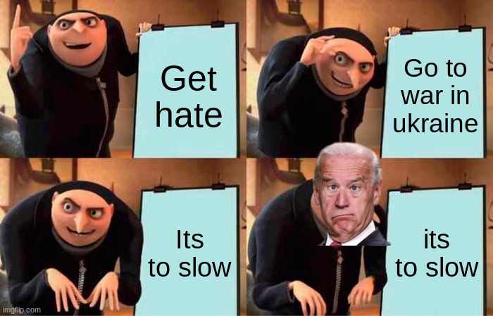 SUSUSUSUUSUSUSUSUSU | Get hate; Go to war in ukraine; Its to slow; its to slow | image tagged in memes,gru's plan | made w/ Imgflip meme maker