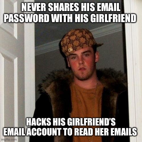 Scumbag Steve |  NEVER SHARES HIS EMAIL PASSWORD WITH HIS GIRLFRIEND; HACKS HIS GIRLFRIEND’S EMAIL ACCOUNT TO READ HER EMAILS | image tagged in memes,scumbag steve | made w/ Imgflip meme maker