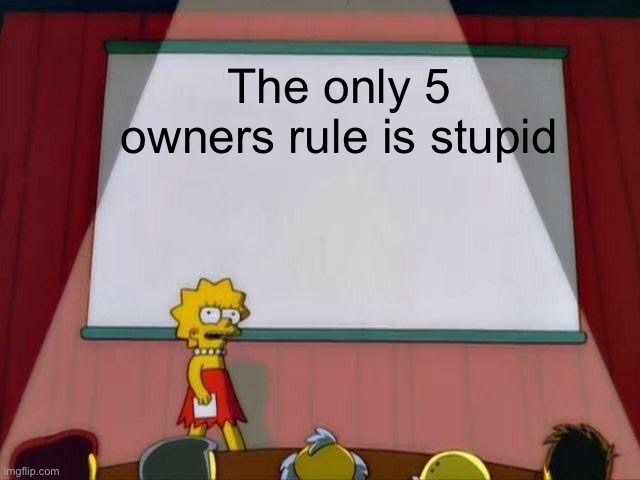 Lisa Simpson's Presentation | The only 5 owners rule is stupid | image tagged in lisa simpson's presentation | made w/ Imgflip meme maker