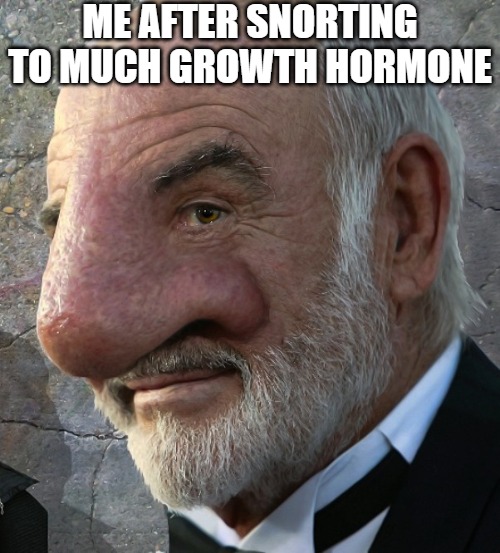 THE JIUCE | ME AFTER SNORTING TO MUCH GROWTH HORMONE | image tagged in connery big nose | made w/ Imgflip meme maker