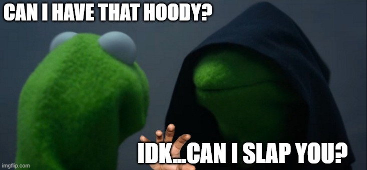 ...IDK | CAN I HAVE THAT HOODY? IDK...CAN I SLAP YOU? | image tagged in memes,evil kermit | made w/ Imgflip meme maker
