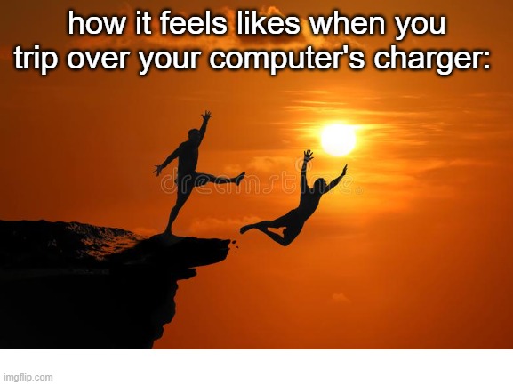 *trips and dies* | how it feels likes when you trip over your computer's charger: | image tagged in computer,trip,betrayal,lol,memes | made w/ Imgflip meme maker