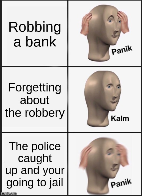 Panik Kalm Panik | Robbing a bank; Forgetting about the robbery; The police caught up and your going to jail | image tagged in memes,panik kalm panik | made w/ Imgflip meme maker